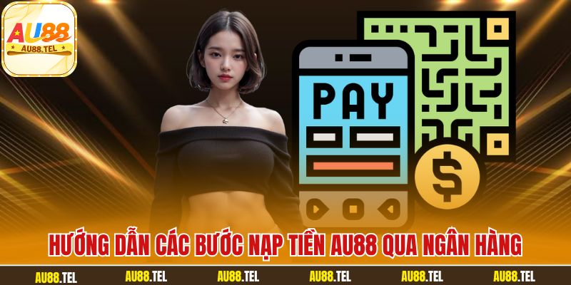Hướng dẫn các bước nạp tiền AU88 qua ngân hàng