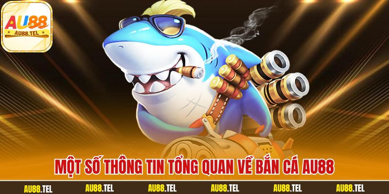 Một số thông tin tổng quan về bắn cá AU88